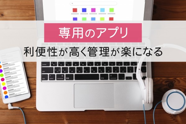 専用のアプリ。利便性が高く管理が楽になる