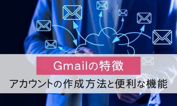 Gmailの特徴とGoogleアカウントの作成方法！便利な機能も紹介