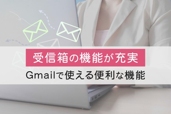 受信箱の機能が充実。Gmailで使える便利な機能