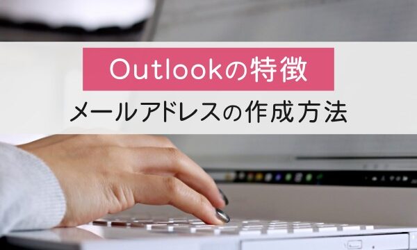 Outlookの特徴。メールアドレスの作成方法