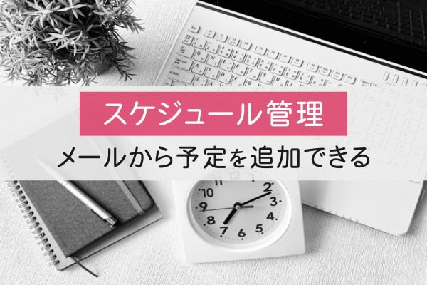 スケジュール管理。メールから予定を追加できる